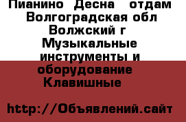 Пианино “Десна“ (отдам) - Волгоградская обл., Волжский г. Музыкальные инструменты и оборудование » Клавишные   